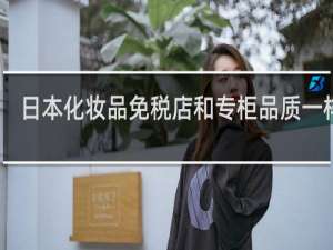 日本化妆品免税店和专柜品质一样吗