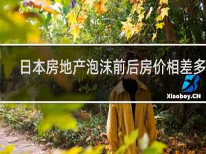 日本房地产泡沫前后房价相差多少