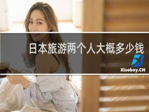 日本旅游两个人大概多少钱