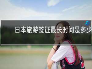 日本旅游签证最长时间是多少