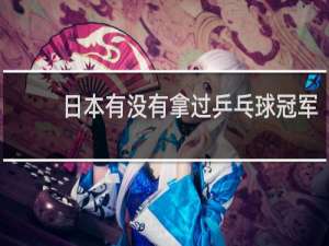 日本有没有拿过乒乓球冠军