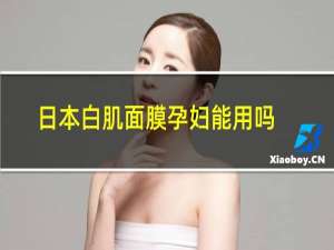 日本白肌面膜孕妇能用吗