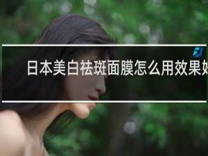 日本美白祛斑面膜怎么用效果好