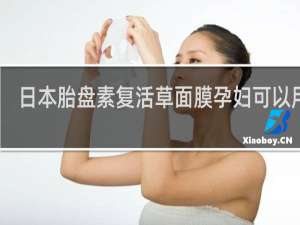 日本胎盘素复活草面膜孕妇可以用吗