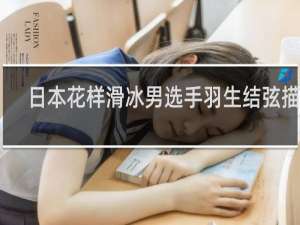 日本花样滑冰男选手羽生结弦描写