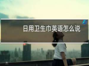 日用卫生巾英语怎么说