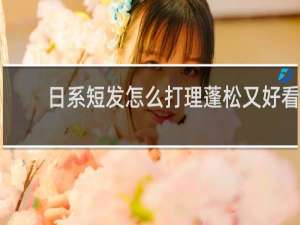 日系短发怎么打理蓬松又好看