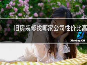 旧房装修找哪家公司性价比高