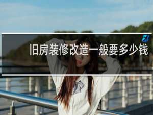 旧房装修改造一般要多少钱