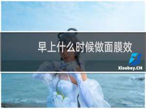 早上什么时候做面膜效果最好（早上做面膜的最佳时间）