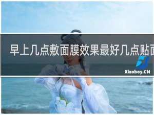 早上几点敷面膜效果最好几点贴面膜