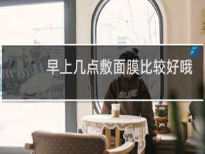 早上几点敷面膜比较好哦