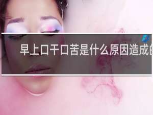 早上口干口苦是什么原因造成的