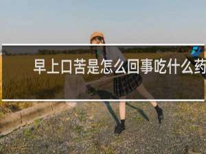 早上口苦是怎么回事吃什么药