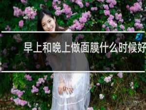 早上和晚上做面膜什么时候好