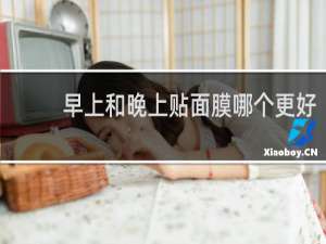 早上和晚上贴面膜哪个更好