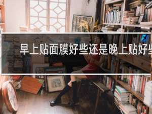 早上贴面膜好些还是晚上贴好些