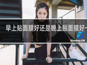 早上贴面膜好还是晚上贴面膜好一点