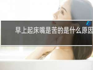 早上起床嘴是苦的是什么原因