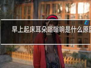 早上起床耳朵嗡嗡响是什么原因