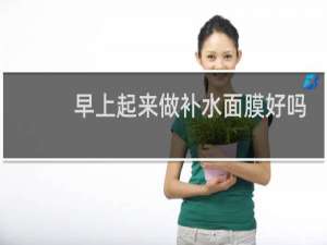 早上起来做补水面膜好吗
