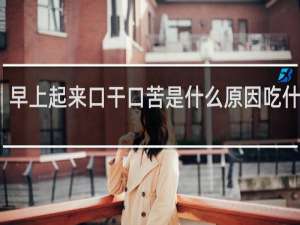 早上起来口干口苦是什么原因吃什么药