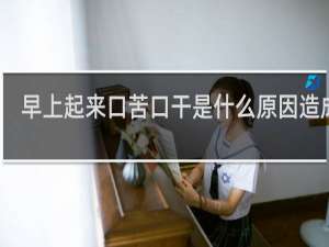 早上起来口苦口干是什么原因造成的