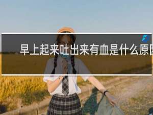 早上起来吐出来有血是什么原因
