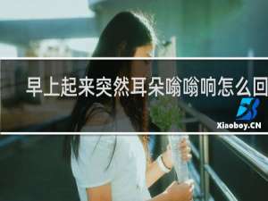 早上起来突然耳朵嗡嗡响怎么回事