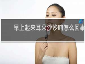 早上起来耳朵沙沙响怎么回事