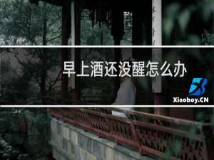 早上酒还没醒怎么办