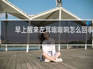 早上醒来左耳嗡嗡响怎么回事
