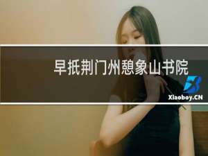 早扺荆门州憩象山书院(关于早扺荆门州憩象山书院的简介)