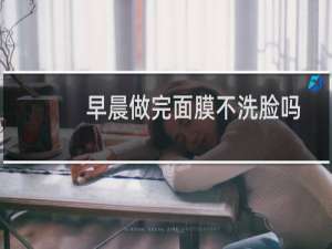 早晨做完面膜不洗脸吗