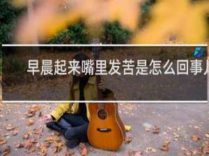 早晨起来嘴里发苦是怎么回事儿