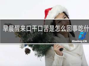 早晨醒来口干口苦是怎么回事吃什么药