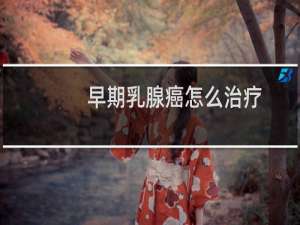 早期乳腺癌怎么治疗