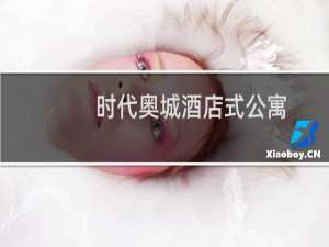 时代奥城酒店式公寓(关于时代奥城酒店式公寓的简介)