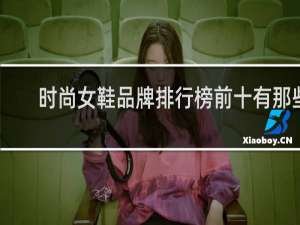 时尚女鞋品牌排行榜前十有那些