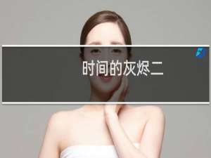 时间的灰烬二(关于时间的灰烬二的简介)