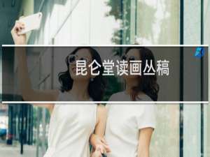 昆仑堂读画丛稿(关于昆仑堂读画丛稿的简介)