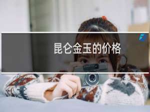 昆仑金玉的价格