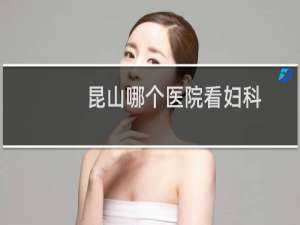 昆山哪个医院看妇科