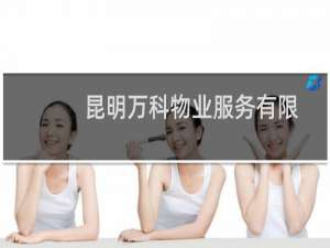 昆明万科物业服务有限公司(关于昆明万科物业服务有限公司的简介)