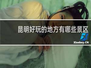 昆明好玩的地方有哪些景区