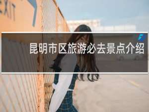 昆明市区旅游必去景点介绍