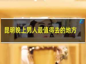 昆明晚上男人最值得去的地方