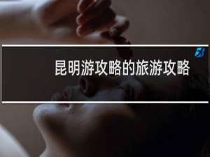 昆明游攻略的旅游攻略