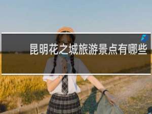 昆明花之城旅游景点有哪些