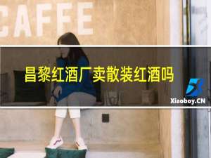 昌黎红酒厂卖散装红酒吗